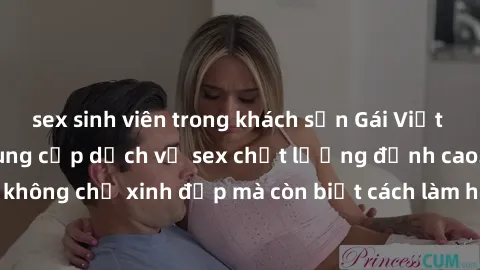 sex sinh viên trong khách sạn Gái Việt Nam có con chuyên cung cấp dịch vụ sex chất lượng đỉnh cao. Họ không chỉ xinh đẹp mà còn biết cách làm hài lòng các quý ông khó tính.