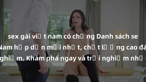 sex gái việt nam có chồng Danh sách sex gái call girl Việt Nam hấp dẫn mới nhất, chất lượng cao đáng thử nghiệm. Khám phá ngay và trải nghiệm những khoái cảm tuyệt vời cùng họ!