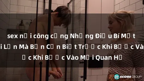 sex nơi công cộng Những Điều Bí Mật Về Sex Người Lớn Mà Bạn Cần Biết Trước Khi Bước Vào Mối Quan Hệ