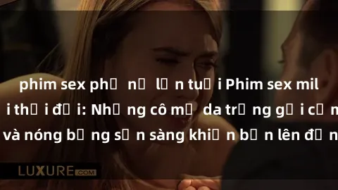 phim sex phụ nữ lớn tuổi Phim sex milf hấp dẫn nhất mọi thời đại: Những cô mẹ da trắng gợi cảm và nóng bỏng sẵn sàng khiến bạn lên đỉnh chỉ trong chớp mắt!