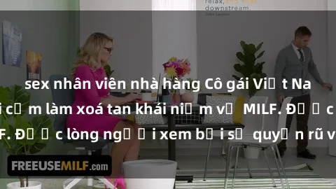 sex nhân viên nhà hàng Cô gái Việt Nam xinh đẹp và gợi cảm làm xoá tan khái niệm về MILF. Được lòng người xem bởi sự quyến rũ và dễ thương.