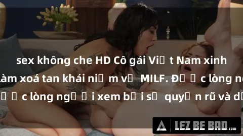 sex không che HD Cô gái Việt Nam xinh đẹp và gợi cảm làm xoá tan khái niệm về MILF. Được lòng người xem bởi sự quyến rũ và dễ thương.