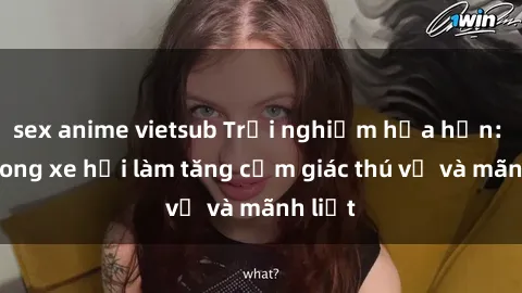 sex anime vietsub Trải nghiệm hứa hẹn: Sex trong xe hơi làm tăng cảm giác thú vị và mãnh liệt