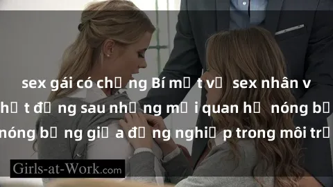 sex gái có chồng Bí mật về sex nhân viên văn phòng: Sự thật đằng sau những mối quan hệ nóng bỏng giữa đồng nghiệp trong môi trường làm việc.