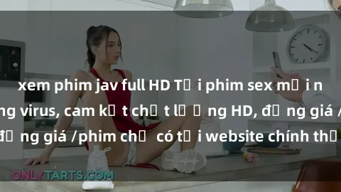 xem phim jav full HD Tải phim sex mới nhất cực nhanh không virus, cam kết chất lượng HD, đồng giá /phim chỉ có tại website chính thức. Đặt ngay!