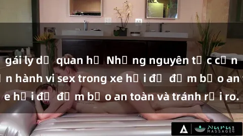 gái ly dị quan hệ Những nguyên tắc cần nhớ khi thực hiện hành vi sex trong xe hơi để đảm bảo an toàn và tránh rủi ro.
