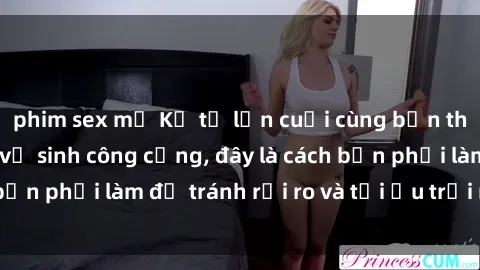 phim sex mỹ Kể từ lần cuối cùng bạn thực hành sex nhà vệ sinh công cộng, đây là cách bạn phải làm để tránh rủi ro và tối ưu trải nghiệm.
