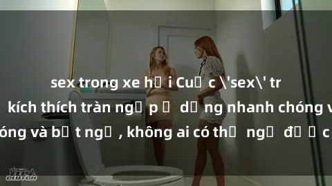 sex trong xe hơi Cuộc 'sex' trong thang máy: Khi sự kích thích tràn ngập ở dạng nhanh chóng và bất ngờ, không ai có thể ngờ được điều gì sẽ xảy ra!
