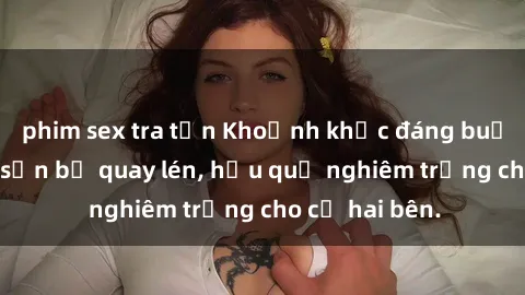 phim sex tra tấn Khoảnh khắc đáng buồn: Sex khách sạn bị quay lén, hậu quả nghiêm trọng cho cả hai bên.