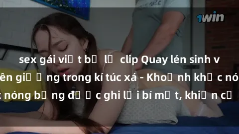 sex gái việt bị lộ clip Quay lén sinh viên làm tình ngay trên giường trong kí túc xá - Khoảnh khắc nóng bỏng được ghi lại bí mật, khiến cả trường học xôn xao.