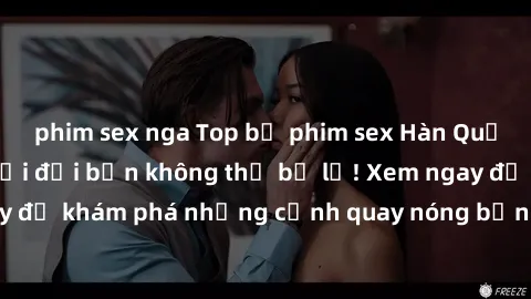 phim sex nga Top bộ phim sex Hàn Quốc hot nhất mọi thời đại bạn không thể bỏ lỡ! Xem ngay để khám phá những cảnh quay nóng bỏng, đầy nghẹt thở!