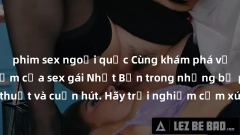 phim sex ngoại quốc Cùng khám phá vẻ đẹp và sức gợi cảm của sex gái Nhật Bản trong những bộ phim đầy nghệ thuật và cuốn hút. Hãy trải nghiệm cảm xúc đầy mới mẻ và sống động từ những cảnh quay tinh tế 