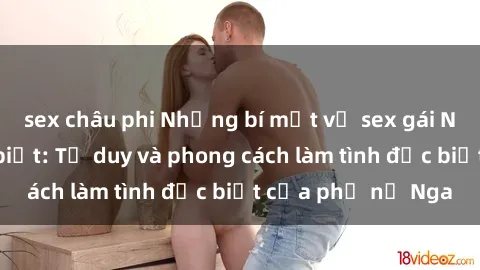 sex châu phi Những bí mật về sex gái Nga mà bạn chưa biết: Tư duy và phong cách làm tình đặc biệt của phụ nữ Nga