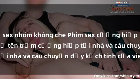 sex nhóm không che Phim sex cưỡng hiếp vietsub: Nữ sinh bị tên trộm cưỡng hiếp tại nhà và câu chuyện đầy kịch tính của vietsub
