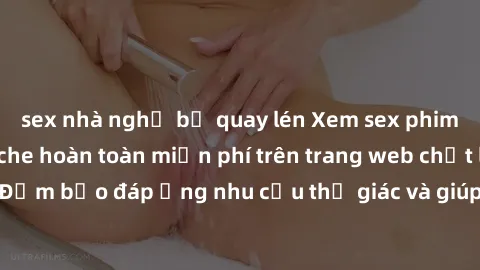 sex nhà nghỉ bị quay lén Xem sex phim Việt Nam không che hoàn toàn miễn phí trên trang web chất lượng cao. Đảm bảo đáp ứng nhu cầu thị giác và giúp thỏa mãn mong muốn của bạn.