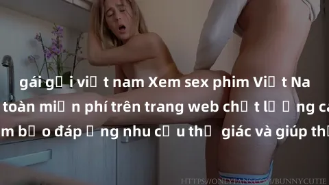 gái gọi việt nam Xem sex phim Việt Nam không che hoàn toàn miễn phí trên trang web chất lượng cao. Đảm bảo đáp ứng nhu cầu thị giác và giúp thỏa mãn mong muốn của bạn.