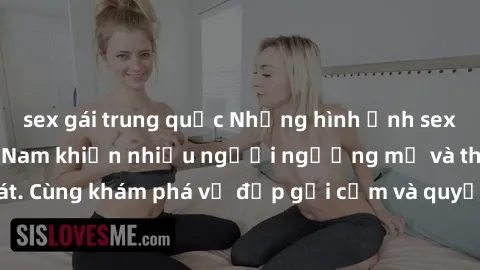 sex gái trung quốc Những hình ảnh sex gái sinh viên Việt Nam khiến nhiều người ngưỡng mộ và thèm khát. Cùng khám phá vẻ đẹp gợi cảm và quyến rũ của những cô gái trẻ này.