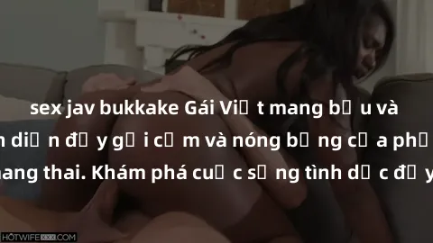 sex jav bukkake Gái Việt mang bầu và làm tình: Màn trình diễn đầy gợi cảm và nóng bỏng của phụ nữ mang thai. Khám phá cuộc sống tình dục đầy hấp dẫn và mới lạ của họ!