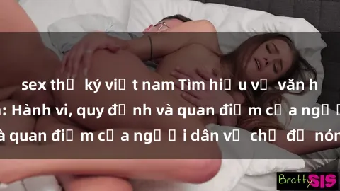 sex thư ký việt nam Tìm hiểu về văn hóa sex ở Việt Nam: Hành vi, quy định và quan điểm của người dân về chủ đề nóng