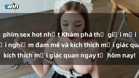 phim sex hot nhất Khám phá thế giới mới của sex online: trải nghiệm đam mê và kích thích mọi giác quan ngay từ hôm nay!