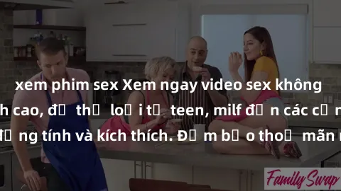 xem phim sex Xem ngay video sex không che miễn phí đỉnh cao, đủ thể loại từ teen, milf đến các cảnh quan hệ đồng tính và kích thích. Đảm bảo thoả mãn mọi khả năng kích thích của bạn!