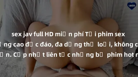 sex jav full HD miễn phí Tải phim sex miễn phí chất lượng cao độc đáo, đa dạng thể loại, không cần đăng ký tài khoản. Cập nhật liên tục những bộ phim hot nhất trên thị trường. Sự lựa chọn hàng đầu cho