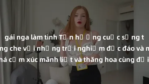 gái nga làm tình Tận hưởng cuộc sống tình dục online không che với những trải nghiệm độc đáo và mới lạ. Khám phá cảm xúc mãnh liệt và thăng hoa cùng đối tác tại các trang web chuyên nghiệp.