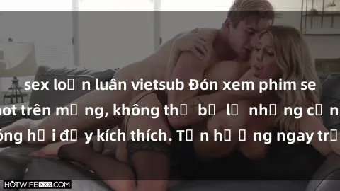 sex loạn luân vietsub Đón xem phim sex mới nhất đang hot trên mạng, không thể bỏ lỡ những cảnh nóng hổi đầy kích thích. Tận hưởng ngay trước khi bị xoá chóng mặt!