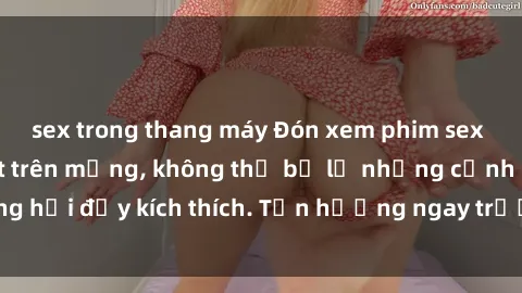 sex trong thang máy Đón xem phim sex mới nhất đang hot trên mạng, không thể bỏ lỡ những cảnh nóng hổi đầy kích thích. Tận hưởng ngay trước khi bị xoá chóng mặt!