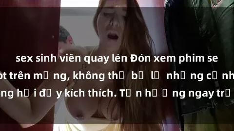 sex sinh viên quay lén Đón xem phim sex mới nhất đang hot trên mạng, không thể bỏ lỡ những cảnh nóng hổi đầy kích thích. Tận hưởng ngay trước khi bị xoá chóng mặt!