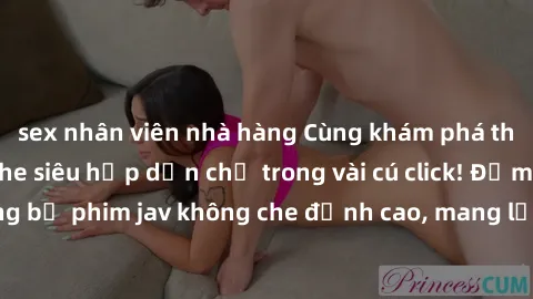 sex nhân viên nhà hàng Cùng khám phá thế giới jav không che siêu hấp dẫn chỉ trong vài cú click! Đắm chìm trong những bộ phim jav không che đỉnh cao, mang lại trải nghiệm thú vị và đầy kích thích.
