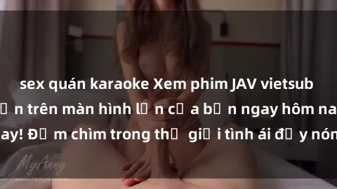sex quán karaoke Xem phim JAV vietsub mới nhất và hấp dẫn trên màn hình lớn của bạn ngay hôm nay! Đắm chìm trong thế giới tình ái đầy nóng bỏng và kích thích.