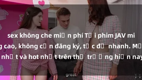 sex không che miễn phí Tải phim JAV miễn phí chất lượng cao, không cần đăng ký, tốc độ nhanh. Mới nhất và hot nhất trên thị trường hiện nay, cập nhật hàng ngày.
