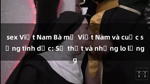 sex Việt Nam Bà mẹ Việt Nam và cuộc sống tình dục: Sự thật và những lo lắng