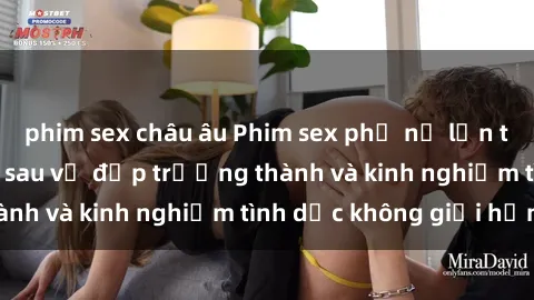 phim sex châu âu Phim sex phụ nữ lớn tuổi: Sức hút đằng sau vẻ đẹp trưởng thành và kinh nghiệm tình dục không giới hạn