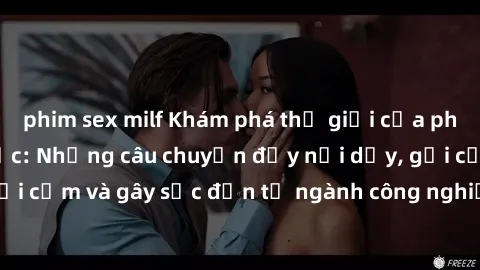 phim sex milf Khám phá thế giới của phim sex nô lệ tình dục: Những câu chuyện đầy nổi dậy, gợi cảm và gây sốc đến từ ngành công nghiệp giải trí đen tối
