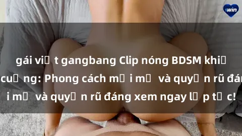 gái việt gangbang Clip nóng BDSM khiến người xem phát cuồng: Phong cách mới mẻ và quyến rũ đáng xem ngay lập tức!