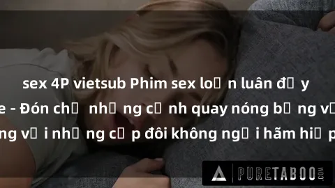 sex 4P vietsub Phim sex loạn luân đầy kích thích không che - Đón chờ những cảnh quay nóng bỏng với những cặp đôi không ngại hãm hiếp gia đình trong lòng