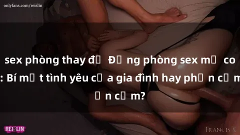 sex phòng thay đồ Động phòng sex mẹ con: Bí mật tình yêu của gia đình hay phản cảm?