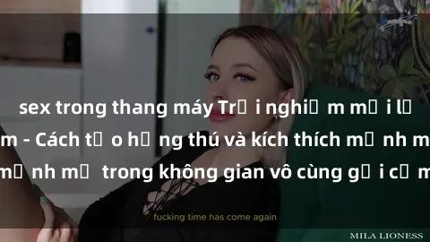 sex trong thang máy Trải nghiệm mới lạ với sex phòng tắm - Cách tạo hứng thú và kích thích mạnh mẽ trong không gian vô cùng gợi cảm và lãng mạn