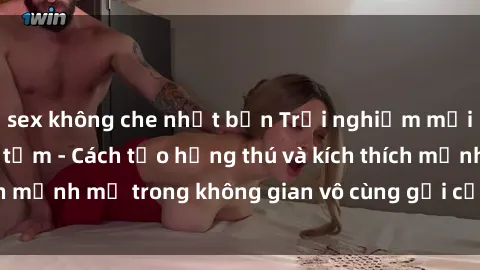 sex không che nhật bản Trải nghiệm mới lạ với sex phòng tắm - Cách tạo hứng thú và kích thích mạnh mẽ trong không gian vô cùng gợi cảm và lãng mạn