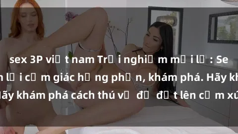 sex 3P việt nam Trải nghiệm mới lạ: Sex trong xe hơi đem lại cảm giác hưng phấn, khám phá. Hãy khám phá cách thú vị để đốt lên cảm xúc trong cuộc tình!