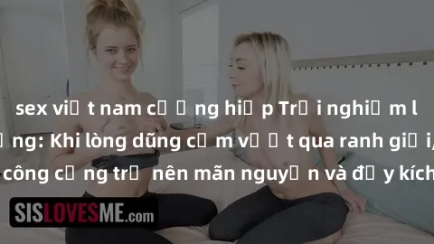 sex việt nam cưỡng hiếp Trải nghiệm làm tình ngoài đường: Khi lòng dũng cảm vượt qua ranh giới, cuộc hẹn nơi công cộng trở nên mãn nguyện và đầy kích thích. Hành vi nguy hiểm, nhưng cũng tạo nên cảm g