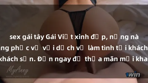 sex gái tây Gái Việt xinh đẹp, nồng nàn tình cảm, sẵn sàng phục vụ với dịch vụ làm tình tại khách sạn. Đến ngay để thỏa mãn mọi khao khát của bạn!