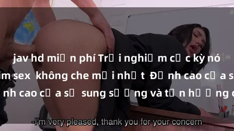 jav hd miễn phí Trải nghiệm cực kỳ nóng bỏng trong phim sex  không che mới nhất  Đỉnh cao của sự sung sướng và tận hưởng chân thật