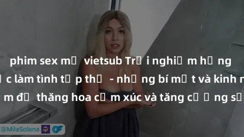 phim sex mỹ vietsub Trải nghiệm hứng khởi cùng với việc làm tình tập thể - những bí mật và kinh nghiệm để thăng hoa cảm xúc và tăng cường sự gắn kết trong mối quan hệ