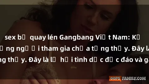 sex bị quay lén Gangbang Việt Nam: Kỷ lục mới với số lượng người tham gia chưa từng thấy. Đây là lễ hội tình dục độc đáo và gây sốc.