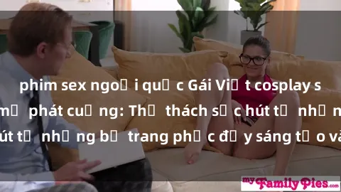 phim sex ngoại quốc Gái Việt cosplay sexy khiến fan hâm mộ phát cuồng: Thử thách sức hút từ những bộ trang phục đầy sáng tạo và quyến rũ!