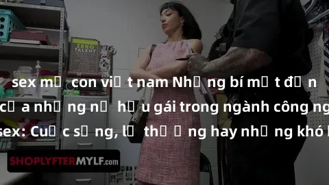 sex mẹ con việt nam Những bí mật đằng sau cuộc sống của những nữ hầu gái trong ngành công nghiệp sex: Cuộc sống, lẽ thường hay những khó khăn mà họ phải đối mặt.