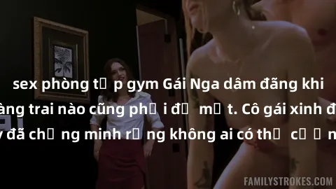 sex phòng tập gym Gái Nga dâm đãng khiến tim bất cứ chàng trai nào cũng phải đỏ mặt. Cô gái xinh đẹp này đã chứng minh rằng không ai có thể cưỡng lại khi cô làm tình đắm say.